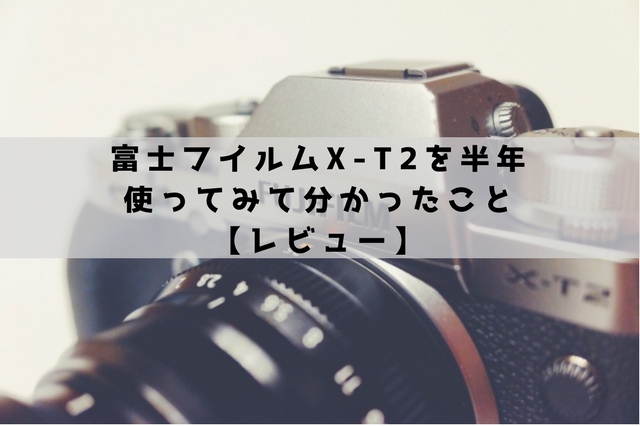 レビュー】FUJIFILM X-T2は万能かつコンパクトでおしゃれなカメラ 