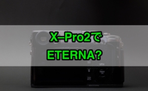 X-Pro2でフィルムシミュレーション「ETERNA」を使う方法を考える